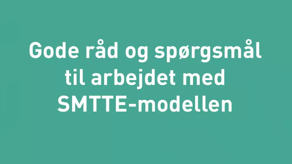 Gode råd og spørgsmål til arbejdet med SMTTE-modellen